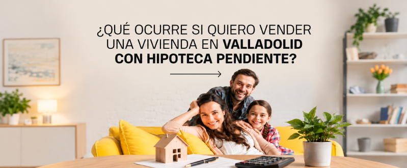 ¿Qué ocurre si quiero vender una vivienda en Valladolid con hipoteca pendiente?