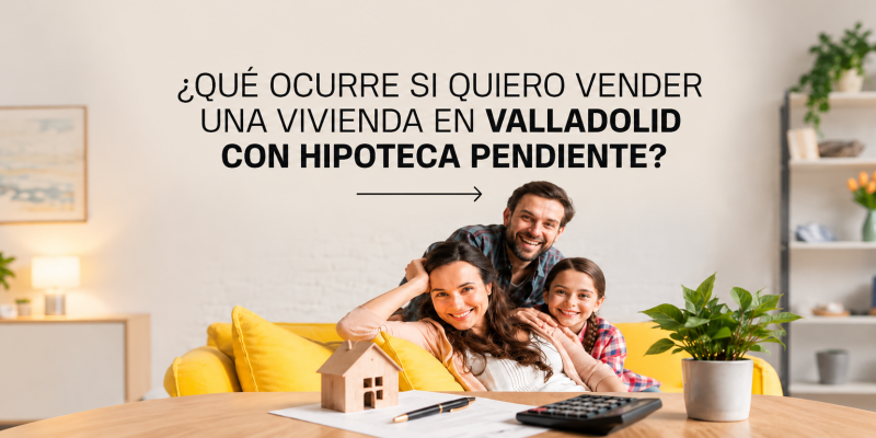 ¿Qué ocurre si quiero vender una vivienda en Valladolid con hipoteca pendiente?